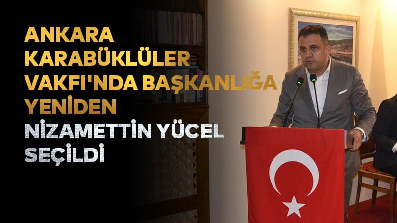 Ankara Karabüklüler Vakfı’nda başkanlığa yeniden Nizamettin Yücel seçildi