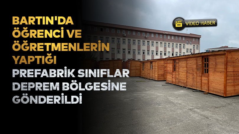 Bartın’da öğrenci ve öğretmenlerin yaptığı prefabrik sınıflar deprem bölgesine gönderildi