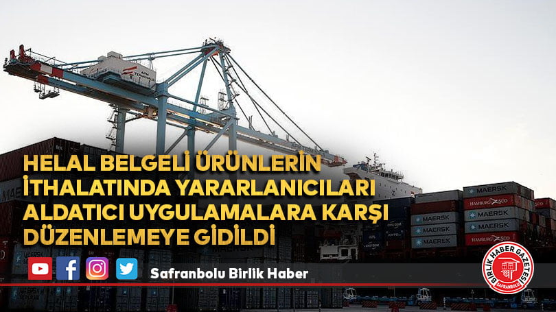 Helal belgeli ürünlerin ithalatında yararlanıcıları aldatıcı uygulamalara karşı düzenlemeye gidildi