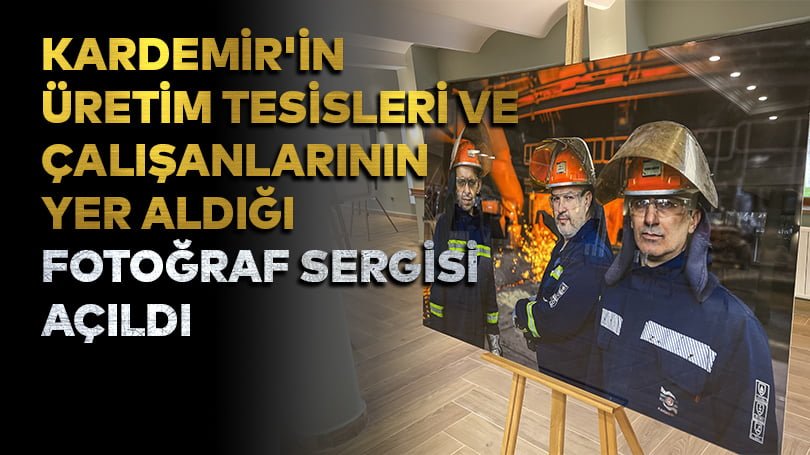 KARDEMİR’in üretim tesisleri ve çalışanlarının yer aldığı fotoğraf sergisi açıldı