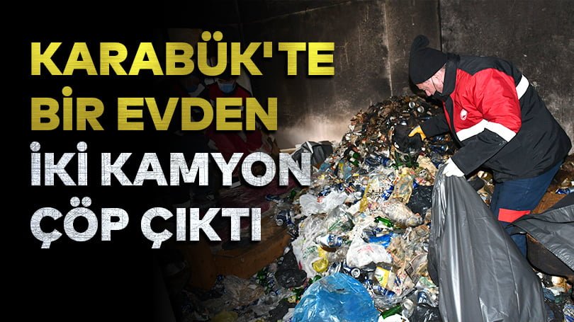 Karabük’te bir evden iki kamyon çöp çıktı