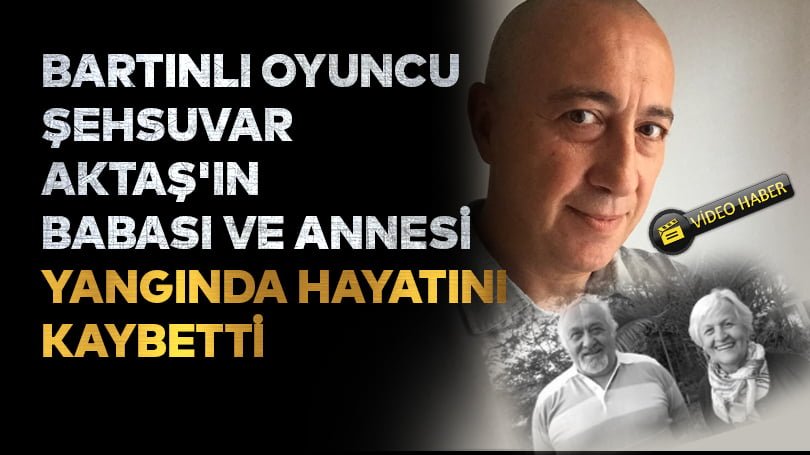 Oyuncu Şehsuvar Aktaş’ın babası ve üvey annesi yangında hayatını kaybetti
