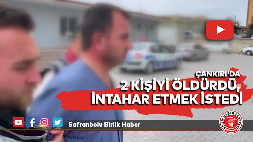 Çankırı’da 2 kişiyi öldürdü, intahar etmek istedi