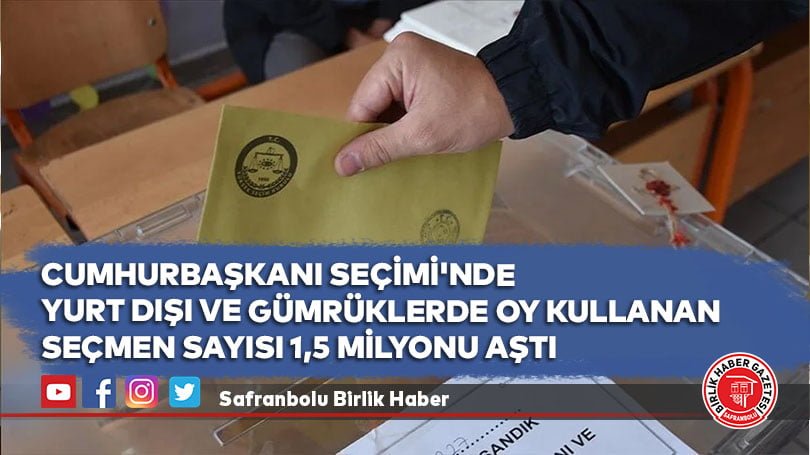 Cumhurbaşkanı Seçimi’nde yurt dışı ve gümrüklerde oy kullanan seçmen sayısı 1,5 milyonu aştı