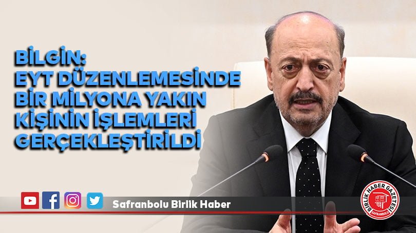 Çalışma ve Sosyal Güvenlik Bakanı Bilgin: EYT düzenlemesinde bir milyona yakın kişinin işlemleri gerçekleştirildi