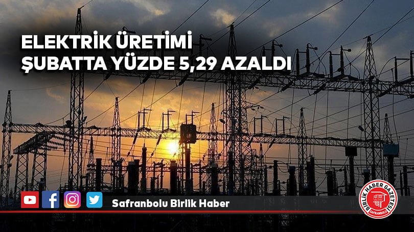 Elektrik üretimi şubatta yüzde 5,29 azaldı