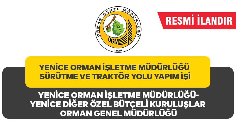 YENİCE ORMAN İŞLETME MÜDÜRLÜĞÜ SÜRÜTME VE TRAKTÖR YOLU YAPIM İŞİ
