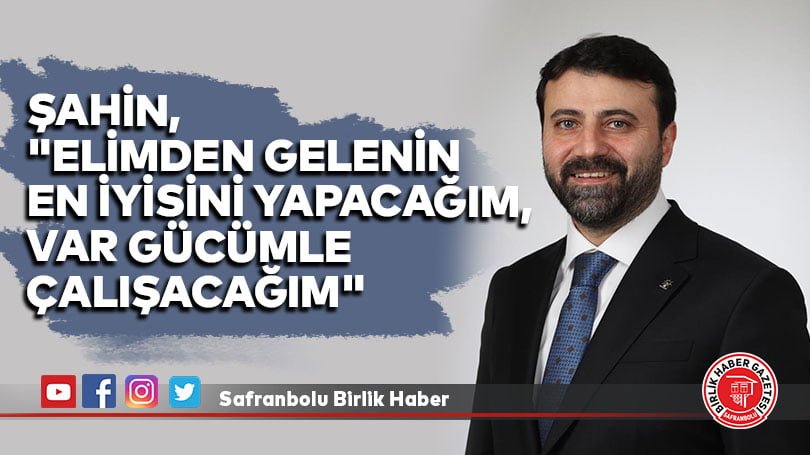 Şahin, “Elimden gelenin en iyisini yapacağım, var gücümle çalışacağım”