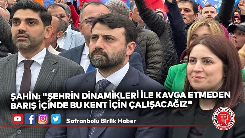 Şahin: “Şehrin dinamikleri ile kavga etmeden barış içinde bu kent için çalışacağız” 