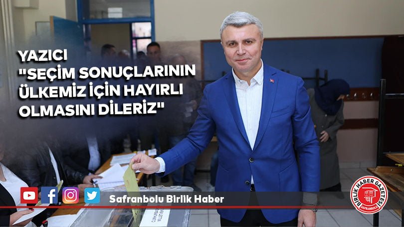 Yazıcı “Seçim sonuçlarının ülkemiz için hayırlı olmasını dileriz”