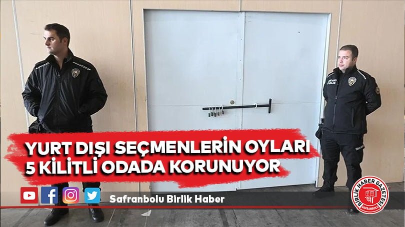 Yurt dışı seçmenlerin oyları 5 kilitli odada korunuyor