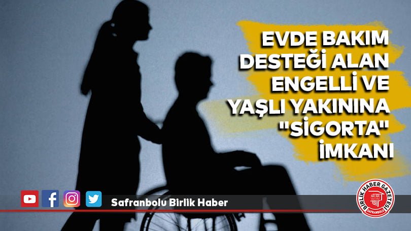 Evde bakım desteği alan engelli ve yaşlı yakınına “sigorta” imkanı