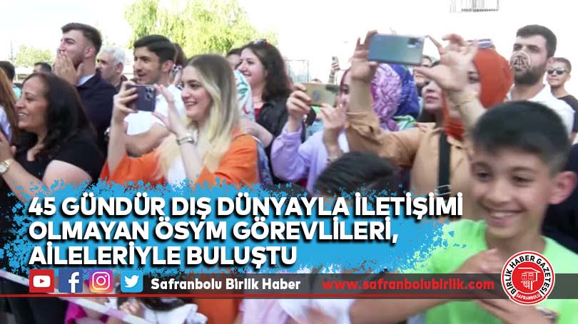 45 gündür Dış dünyayla iletişimi olmayan ÖSYM görevlileri, aileleriyle buluştu