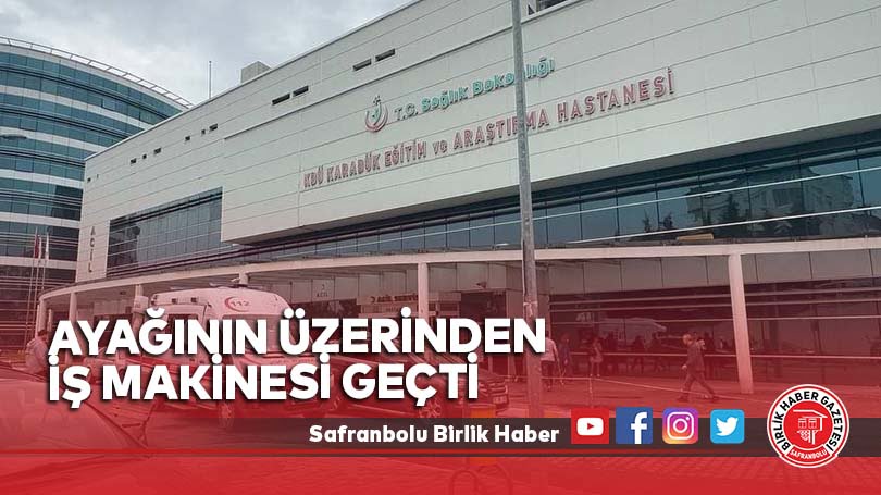 Ayağının üzerinden iş makinesi geçti
