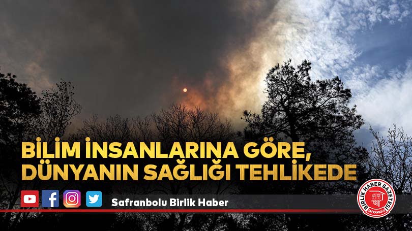 Bilim insanlarına göre,  dünyanın sağlığı tehlikede