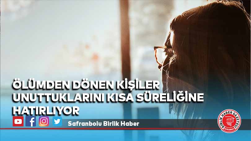 Ölümden dönen kişiler unuttuklarını kısa süreliğine hatırlıyor