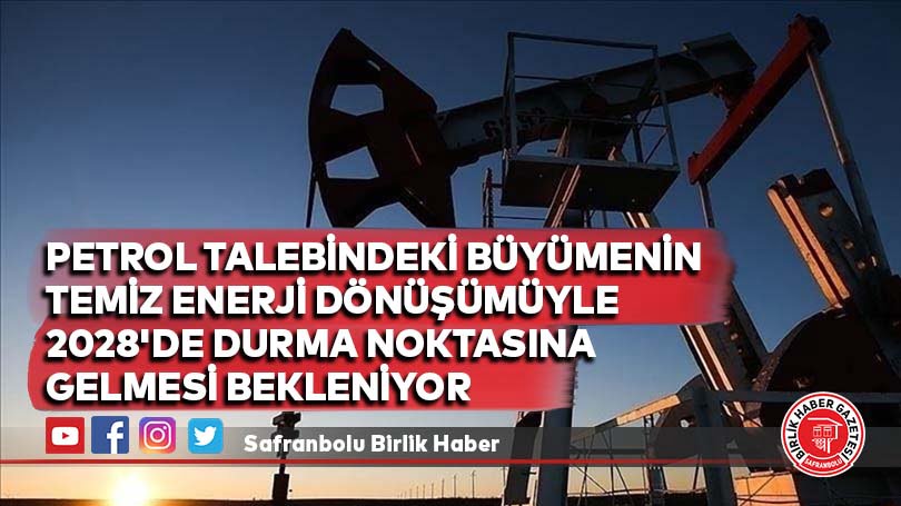 Petrol talebindeki büyümenin temiz enerji dönüşümüyle 2028’de durma noktasına gelmesi bekleniyor