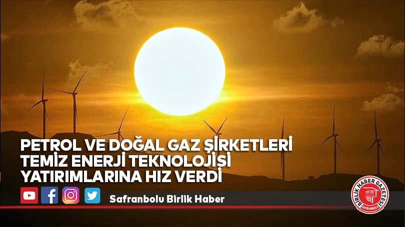 Petrol ve doğal gaz şirketleri temiz enerji teknolojisi yatırımlarına hız verdi