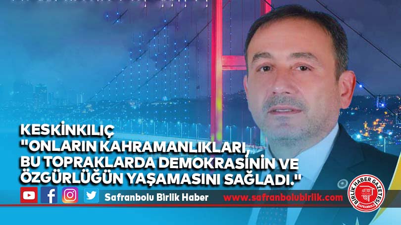 Keskinkılıç “Onların kahramanlıkları, bu topraklarda demokrasinin ve özgürlüğün yaşamasını sağladı.”