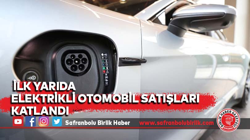 İlk yarıda elektrikli otomobil satışları katlandı