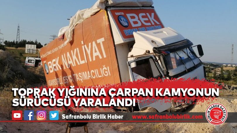 Toprak yığınına çarpan kamyonun sürücüsü yaralandı