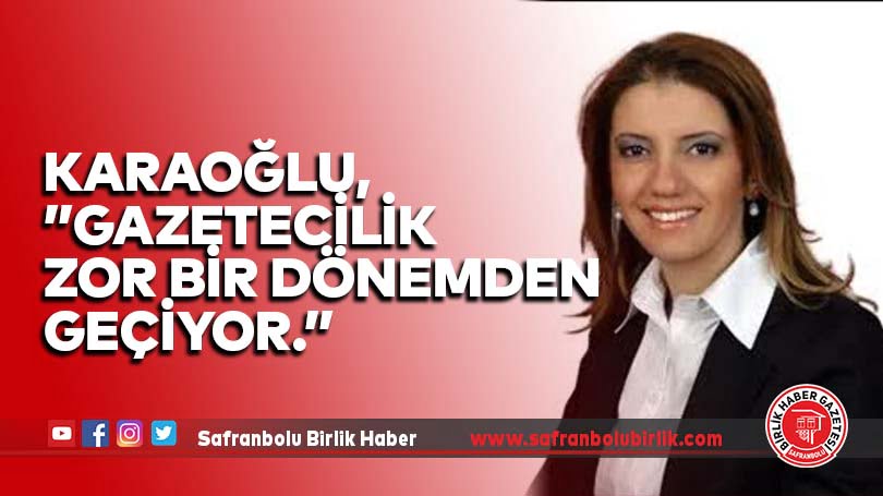 Karaoğlu, ”Gazetecilik zor bir dönemden geçiyor.”