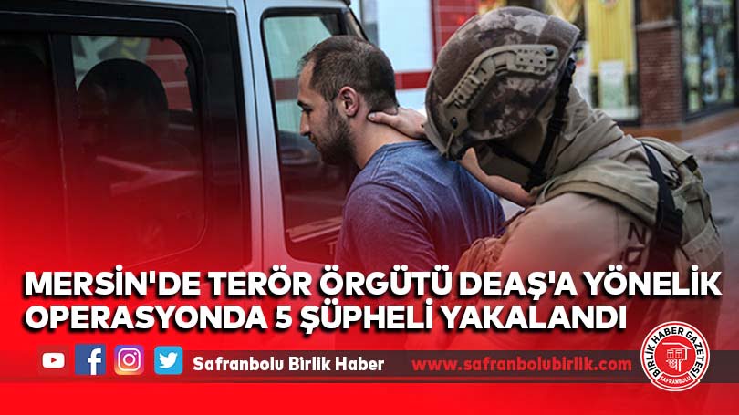 Mersin’de terör örgütü DEAŞ’a yönelik operasyonda 5 şüpheli yakalandı