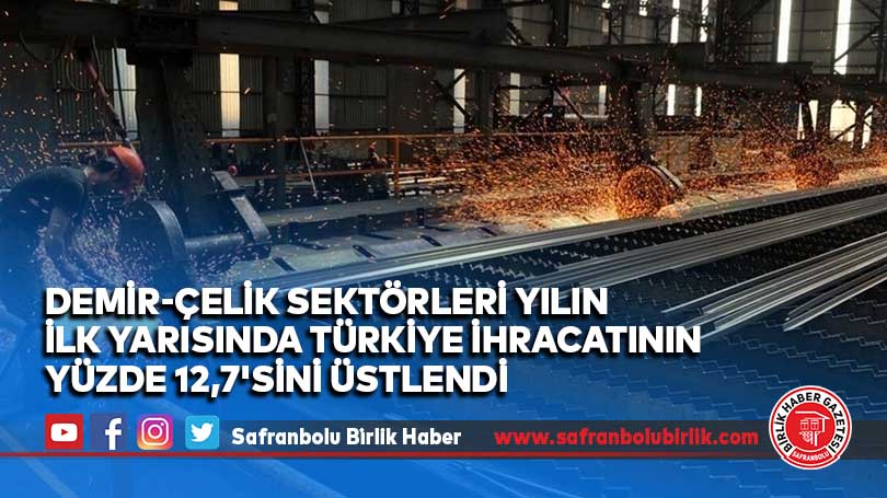 Demir-çelik sektörleri yılın ilk yarısında Türkiye ihracatının yüzde 12,7’sini üstlendi