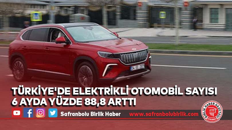 Türkiye’de elektrikli otomobil sayısı 6 ayda yüzde 88,8 arttı