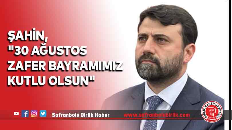 Şahin, “30 Ağustos Zafer Bayramımız kutlu olsun”