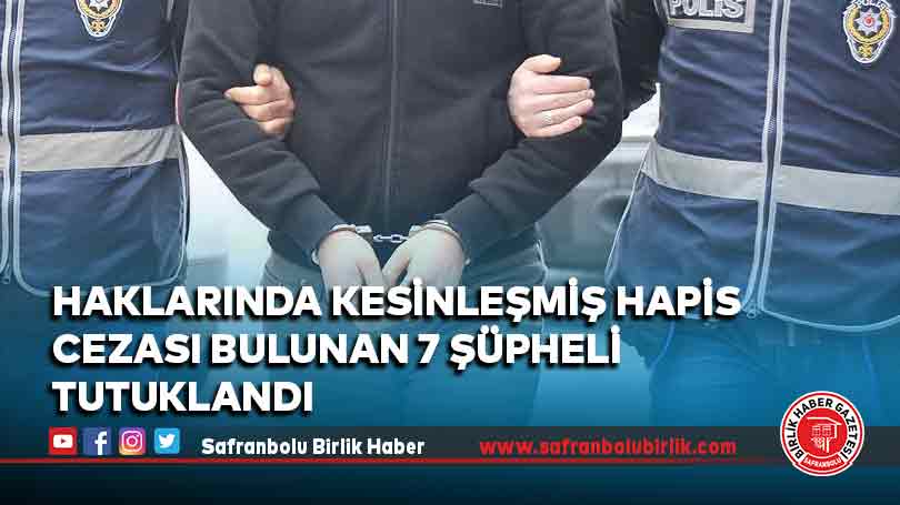 Haklarında kesinleşmiş hapis cezası bulunan 7 şüpheli tutuklandı