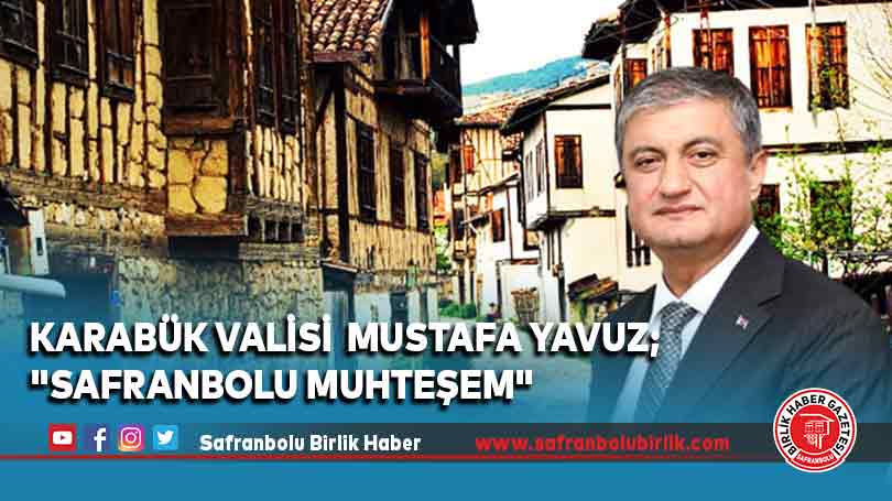 Karabük Valisi  Mustafa Yavuz;  “Safranbolu muhteşem”