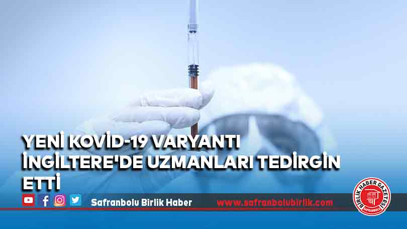 Yeni Kovid-19 varyantı İngiltere’de uzmanları tedirgin etti