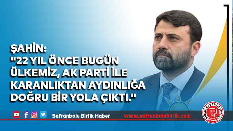 Şahin: “22 yıl önce bugün ülkemiz, AK Parti ile karanlıktan aydınlığa doğru bir yola çıktı.”