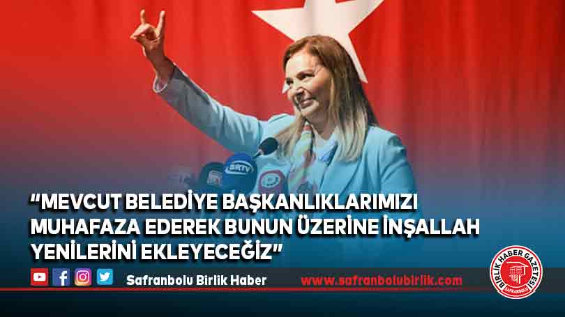 “Mevcut belediye başkanlıklarımızı muhafaza ederek bunun üzerine inşallah yenilerini ekleyeceğiz”