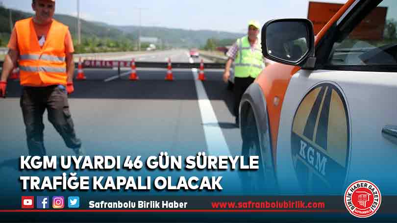 KGM uyardı 46 gün süreyle trafiğe kapalı olacak