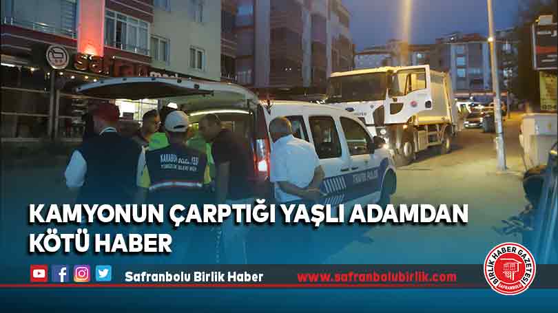 Kamyonun çarptığı yaşlı adamdan kötü haber