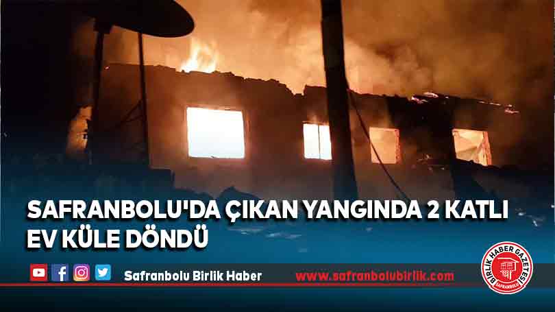Safranbolu’da çıkan yangında 2 katlı ev küle döndü