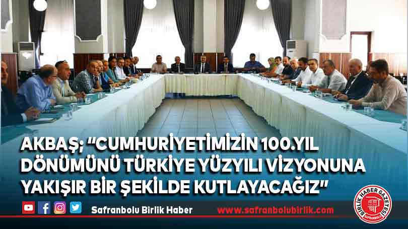 Akbaş; “Cumhuriyetimizin 100.Yıl Dönümünü Türkiye Yüzyılı Vizyonuna Yakışır Bir Şekilde Kutlayacağız”