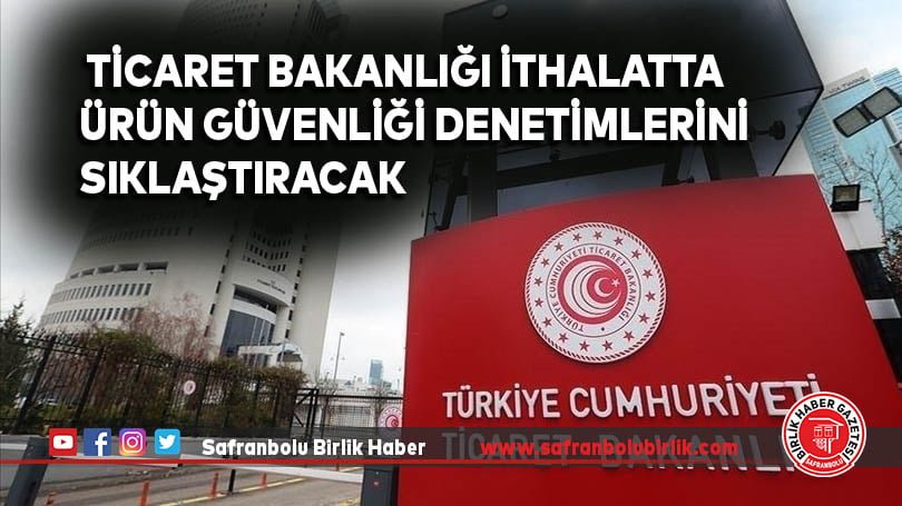 Ticaret Bakanlığı ithalatta ürün güvenliği denetimlerini sıklaştıracak