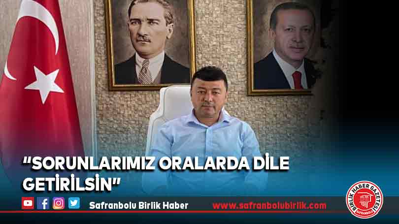 “Sorunlarımız oralarda dile getirilsin”