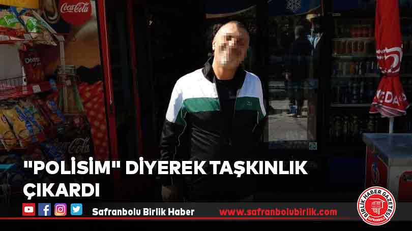 “Polisim” diyerek taşkınlık çıkardı