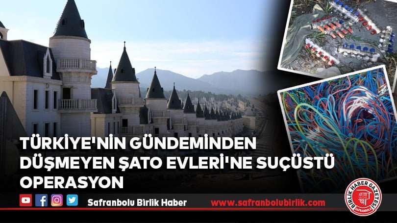 Türkiye’nin gündeminden düşmeyen Şato Evleri’ne suçüstü operasyon