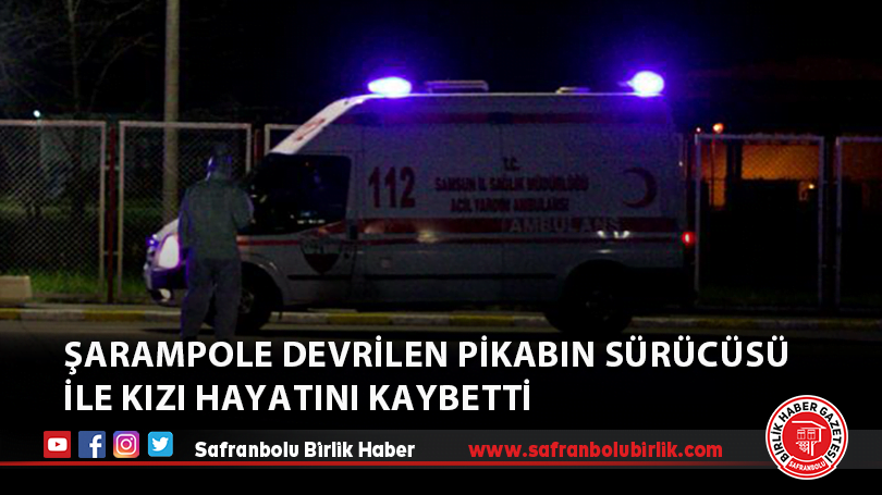 Şarampole devrilen pikabın sürücüsü ile kızı hayatını kaybetti