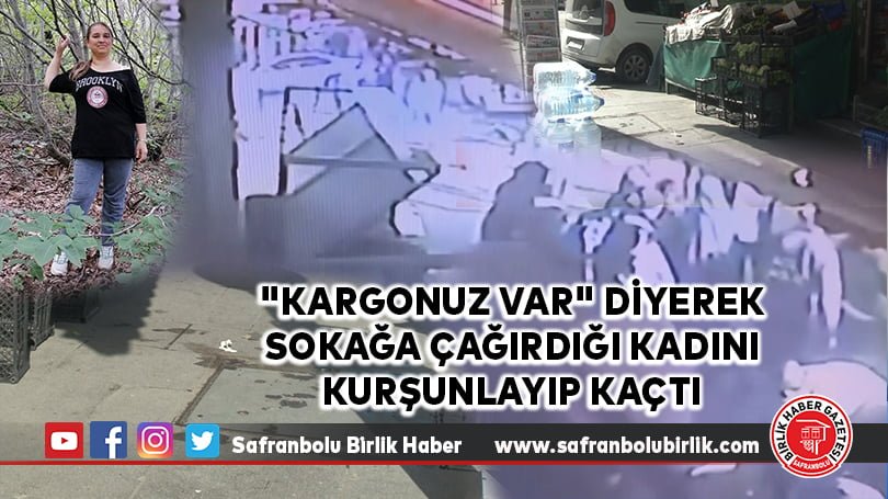 ‘Kargonuz var’ diyerek sokağa çağırdığı kadını kurşunlayıp kaçtı