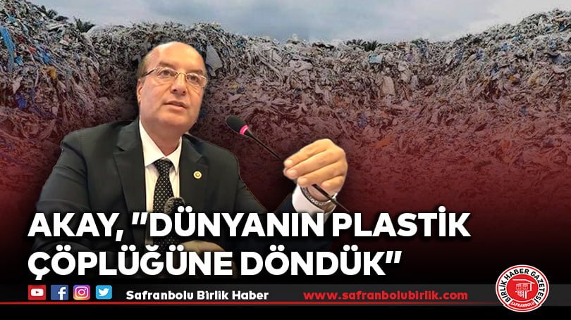 Akay, ”Dünyanın Plastik Çöplüğüne Döndük”