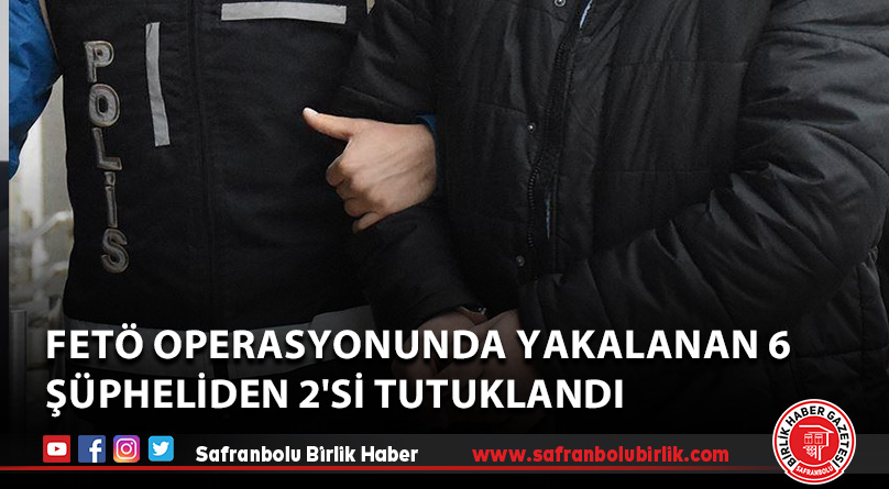 FETÖ operasyonunda yakalanan 6 şüpheliden 2’si tutuklandı
