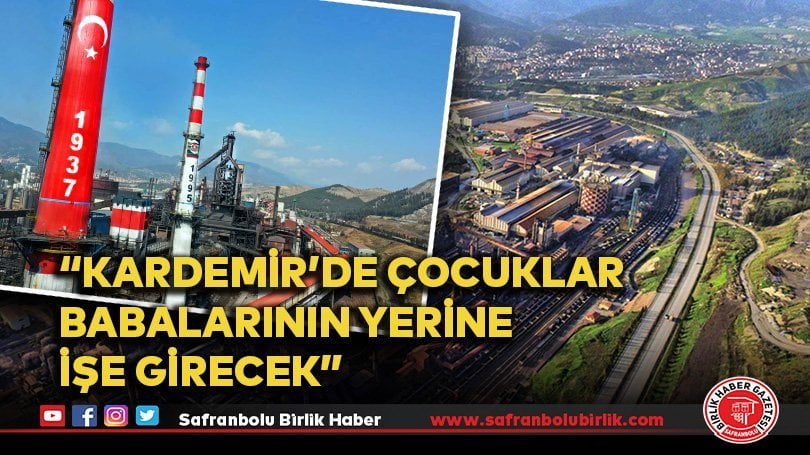 “KARDEMİR’de çocuklar babalarının yerine işe girecek”