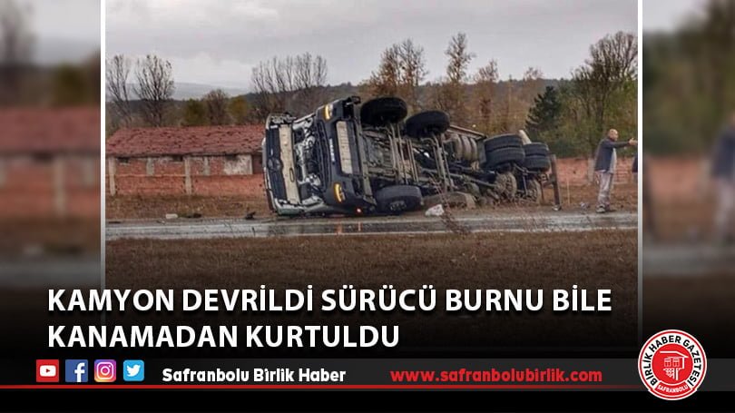 Kamyon devrildi, sürücü burnu bile kanamadan kurtuldu