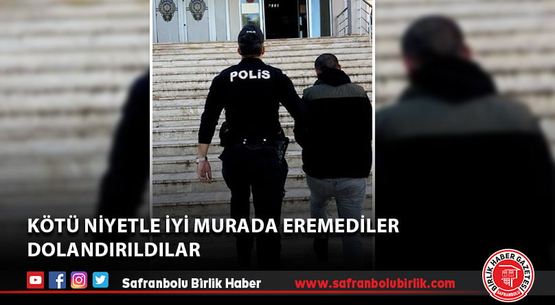 Kötü niyetle iyi murada eremediler DOLANDIRILDILAR